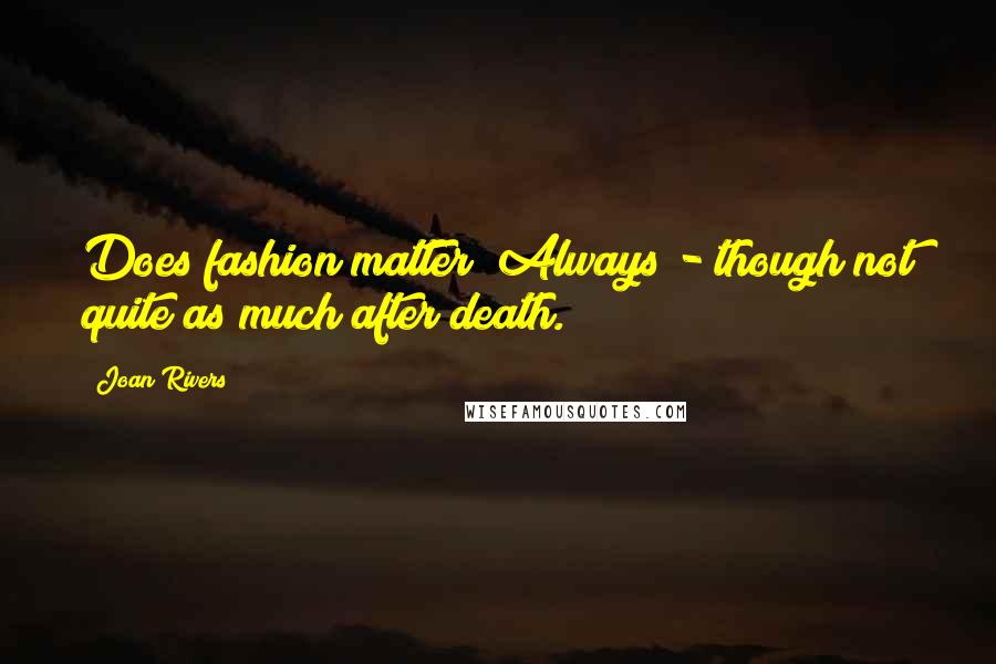 Joan Rivers Quotes: Does fashion matter? Always - though not quite as much after death.