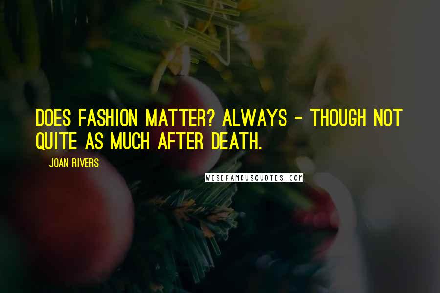 Joan Rivers Quotes: Does fashion matter? Always - though not quite as much after death.