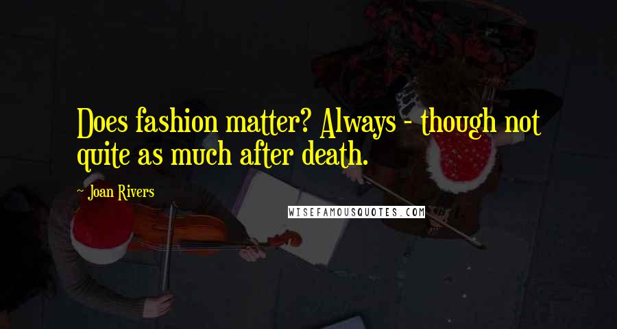 Joan Rivers Quotes: Does fashion matter? Always - though not quite as much after death.