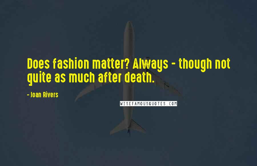 Joan Rivers Quotes: Does fashion matter? Always - though not quite as much after death.