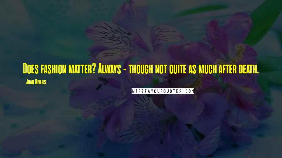 Joan Rivers Quotes: Does fashion matter? Always - though not quite as much after death.