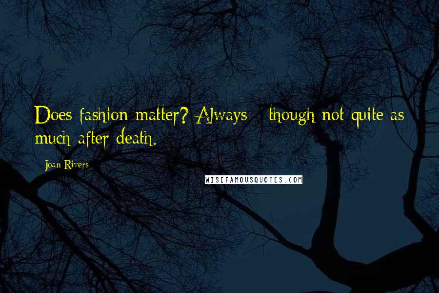 Joan Rivers Quotes: Does fashion matter? Always - though not quite as much after death.