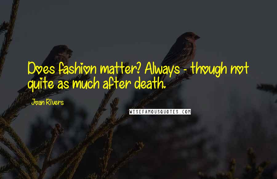 Joan Rivers Quotes: Does fashion matter? Always - though not quite as much after death.