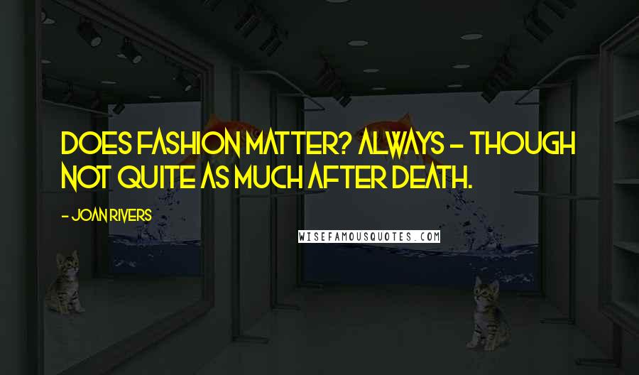 Joan Rivers Quotes: Does fashion matter? Always - though not quite as much after death.