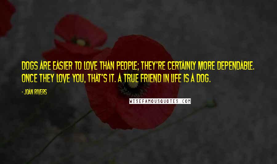 Joan Rivers Quotes: Dogs are easier to love than people; they're certainly more dependable. Once they love you, that's it. A true friend in life is a dog.