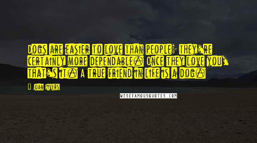 Joan Rivers Quotes: Dogs are easier to love than people; they're certainly more dependable. Once they love you, that's it. A true friend in life is a dog.