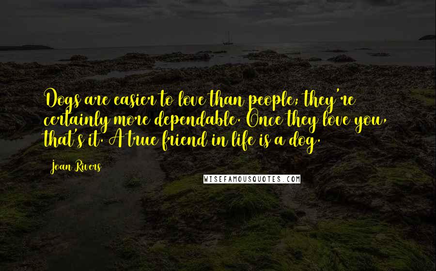 Joan Rivers Quotes: Dogs are easier to love than people; they're certainly more dependable. Once they love you, that's it. A true friend in life is a dog.