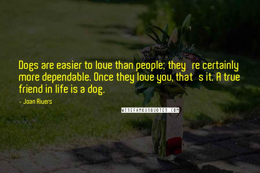 Joan Rivers Quotes: Dogs are easier to love than people; they're certainly more dependable. Once they love you, that's it. A true friend in life is a dog.