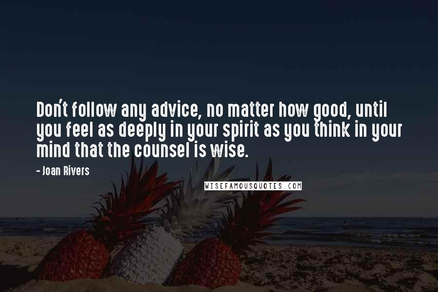 Joan Rivers Quotes: Don't follow any advice, no matter how good, until you feel as deeply in your spirit as you think in your mind that the counsel is wise.