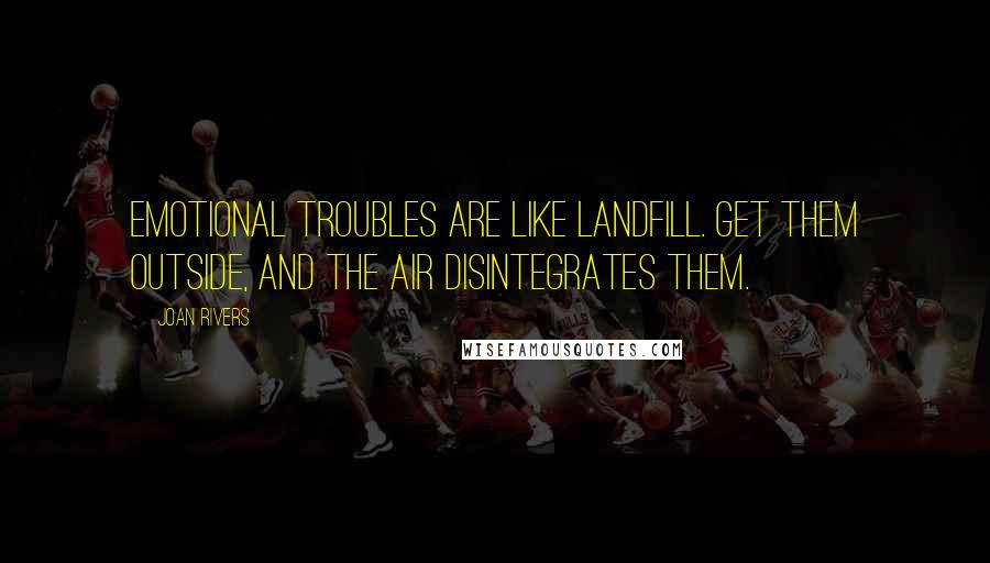Joan Rivers Quotes: Emotional troubles are like landfill. Get them outside, and the air disintegrates them.