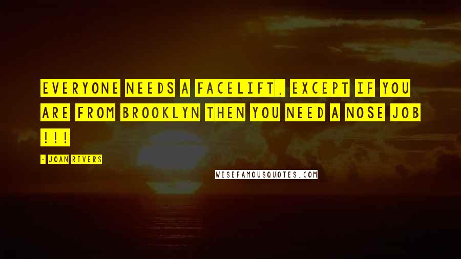 Joan Rivers Quotes: Everyone needs a facelift, except if you are from Brooklyn then you need a nose job !!!