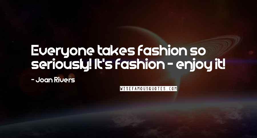 Joan Rivers Quotes: Everyone takes fashion so seriously! It's fashion - enjoy it!