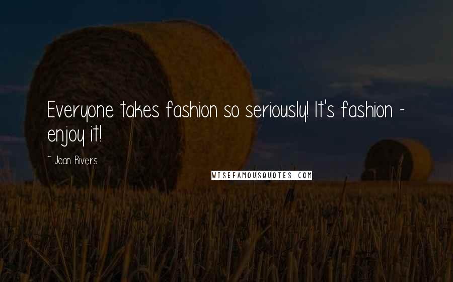 Joan Rivers Quotes: Everyone takes fashion so seriously! It's fashion - enjoy it!