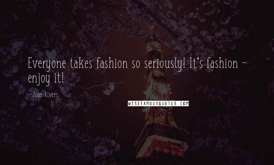 Joan Rivers Quotes: Everyone takes fashion so seriously! It's fashion - enjoy it!