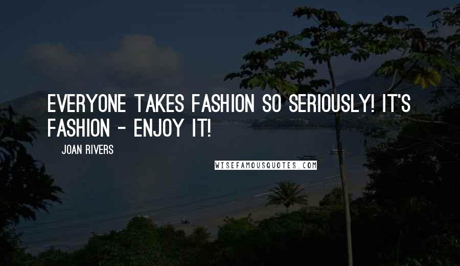 Joan Rivers Quotes: Everyone takes fashion so seriously! It's fashion - enjoy it!