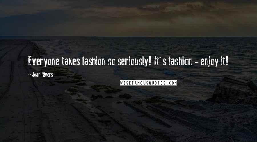 Joan Rivers Quotes: Everyone takes fashion so seriously! It's fashion - enjoy it!