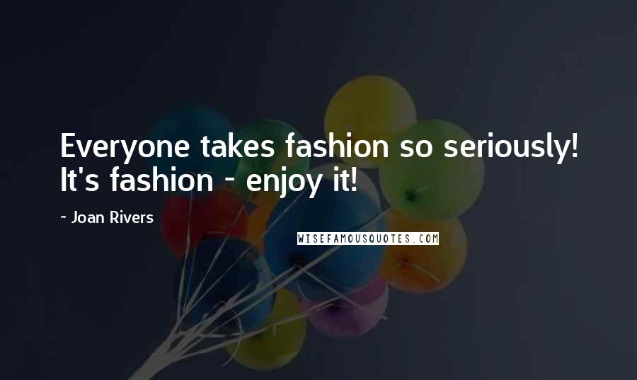 Joan Rivers Quotes: Everyone takes fashion so seriously! It's fashion - enjoy it!