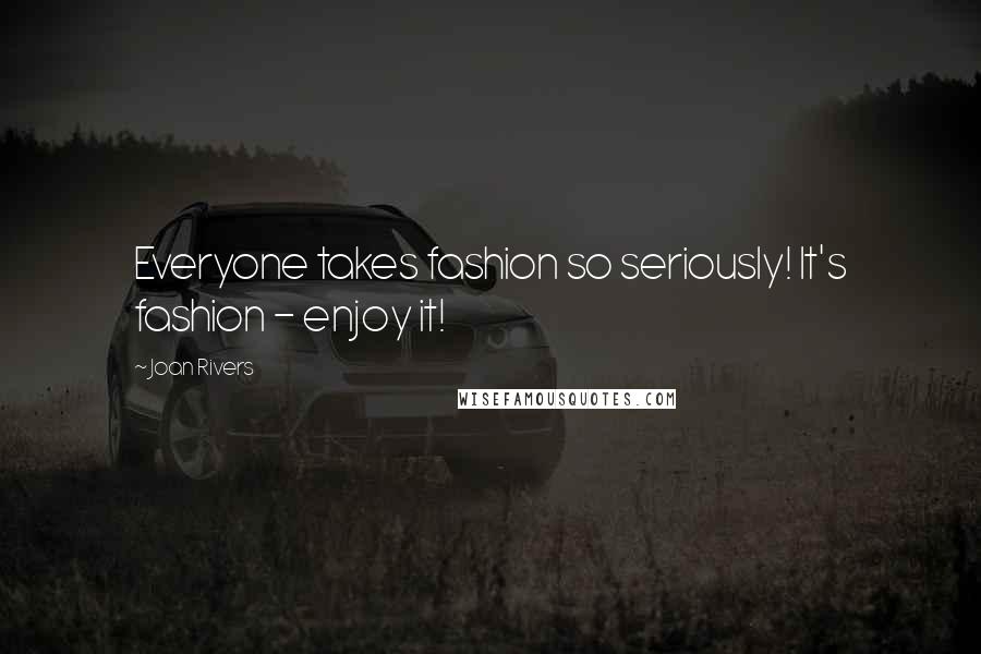 Joan Rivers Quotes: Everyone takes fashion so seriously! It's fashion - enjoy it!