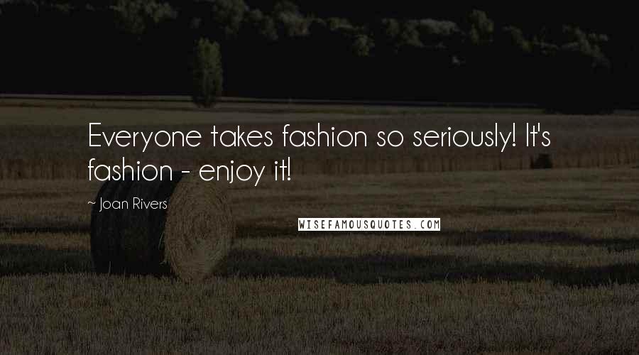 Joan Rivers Quotes: Everyone takes fashion so seriously! It's fashion - enjoy it!