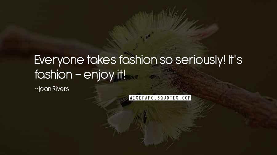 Joan Rivers Quotes: Everyone takes fashion so seriously! It's fashion - enjoy it!