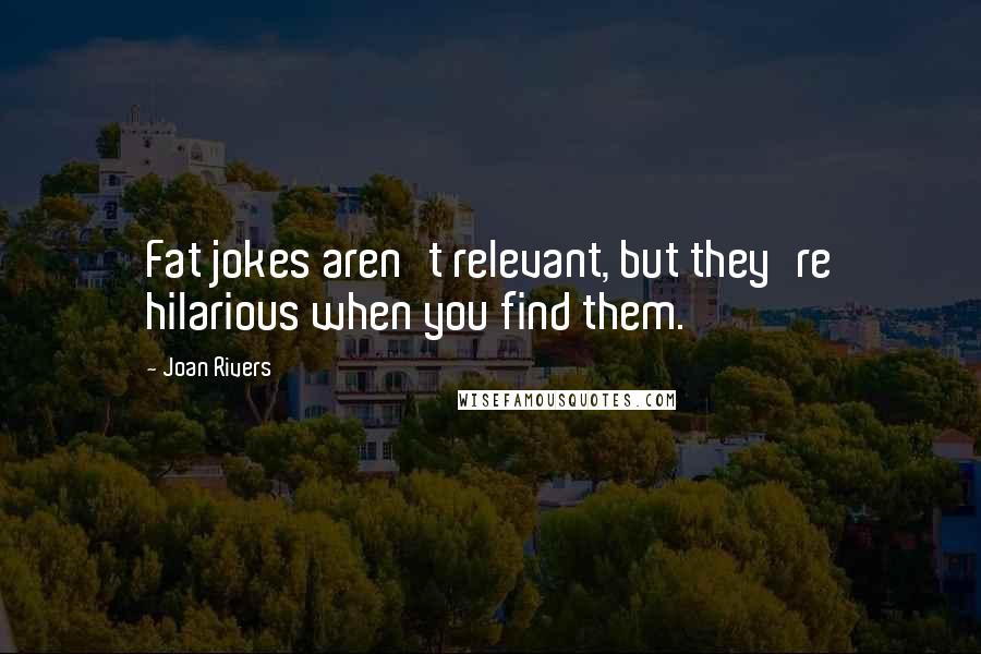 Joan Rivers Quotes: Fat jokes aren't relevant, but they're hilarious when you find them.