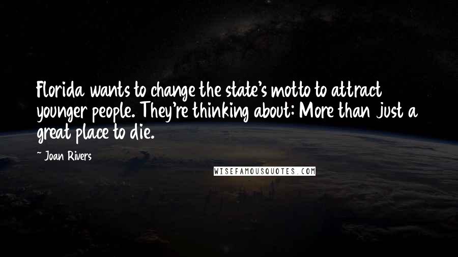 Joan Rivers Quotes: Florida wants to change the state's motto to attract younger people. They're thinking about: More than just a great place to die.