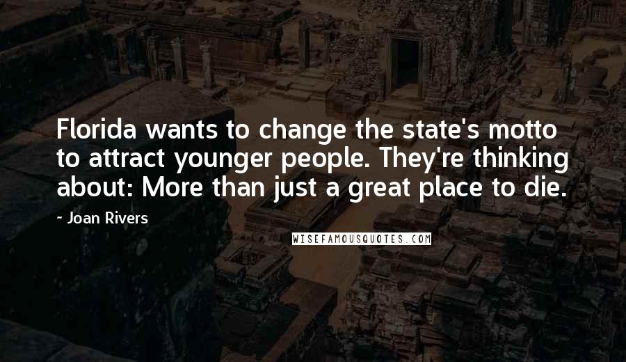 Joan Rivers Quotes: Florida wants to change the state's motto to attract younger people. They're thinking about: More than just a great place to die.