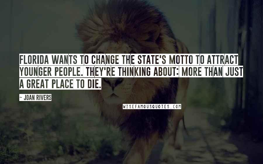 Joan Rivers Quotes: Florida wants to change the state's motto to attract younger people. They're thinking about: More than just a great place to die.