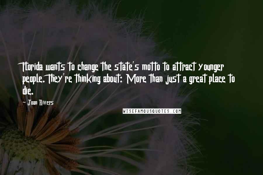 Joan Rivers Quotes: Florida wants to change the state's motto to attract younger people. They're thinking about: More than just a great place to die.