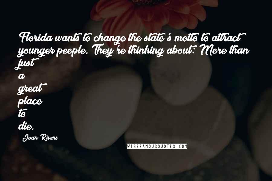 Joan Rivers Quotes: Florida wants to change the state's motto to attract younger people. They're thinking about: More than just a great place to die.