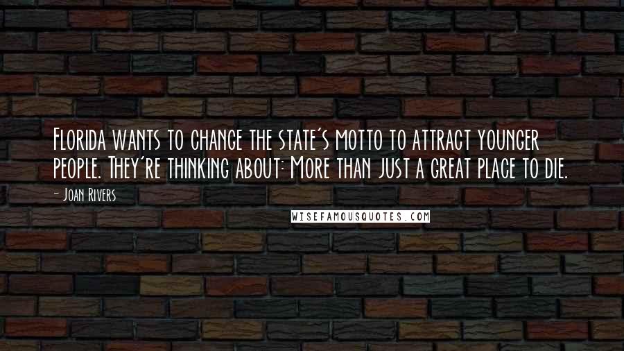 Joan Rivers Quotes: Florida wants to change the state's motto to attract younger people. They're thinking about: More than just a great place to die.