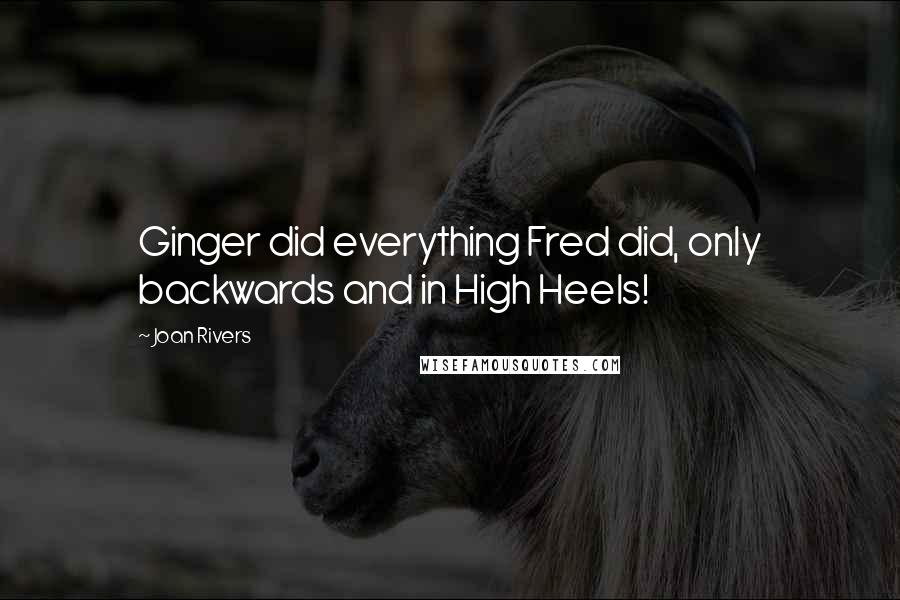 Joan Rivers Quotes: Ginger did everything Fred did, only backwards and in High Heels!