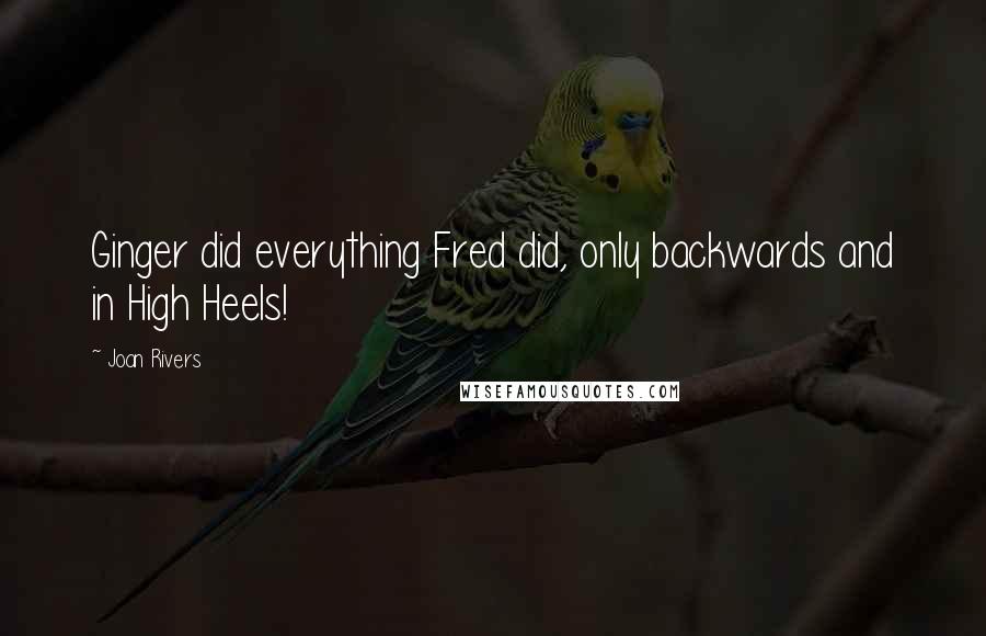 Joan Rivers Quotes: Ginger did everything Fred did, only backwards and in High Heels!