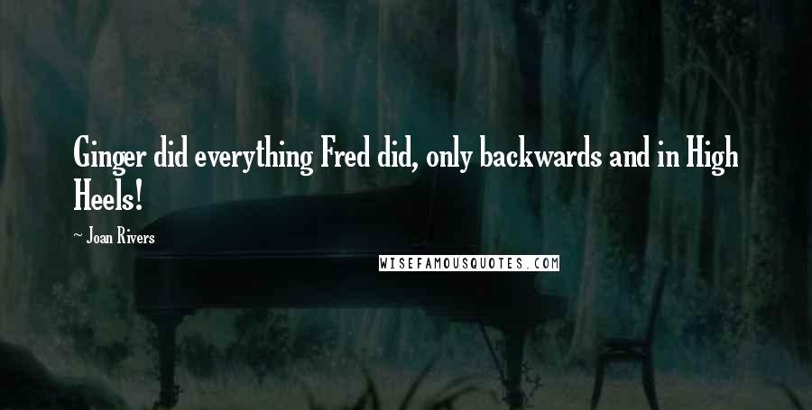 Joan Rivers Quotes: Ginger did everything Fred did, only backwards and in High Heels!