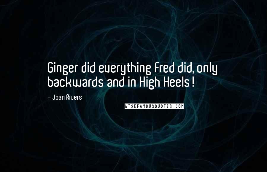 Joan Rivers Quotes: Ginger did everything Fred did, only backwards and in High Heels!