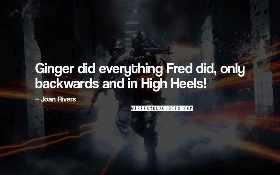 Joan Rivers Quotes: Ginger did everything Fred did, only backwards and in High Heels!