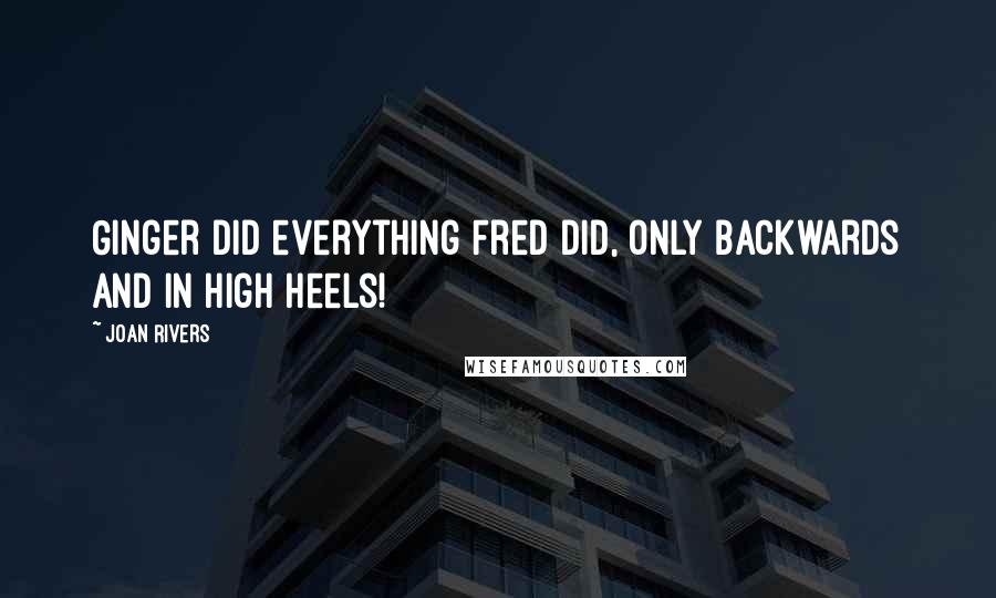 Joan Rivers Quotes: Ginger did everything Fred did, only backwards and in High Heels!