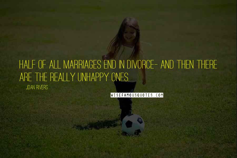 Joan Rivers Quotes: Half of all marriages end in divorce- and then there are the really unhappy ones.