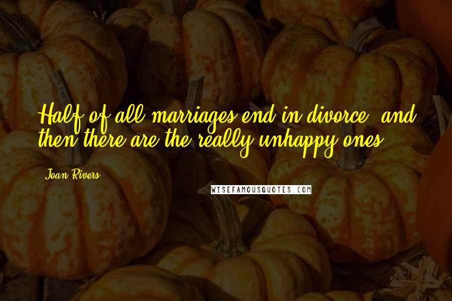 Joan Rivers Quotes: Half of all marriages end in divorce- and then there are the really unhappy ones.