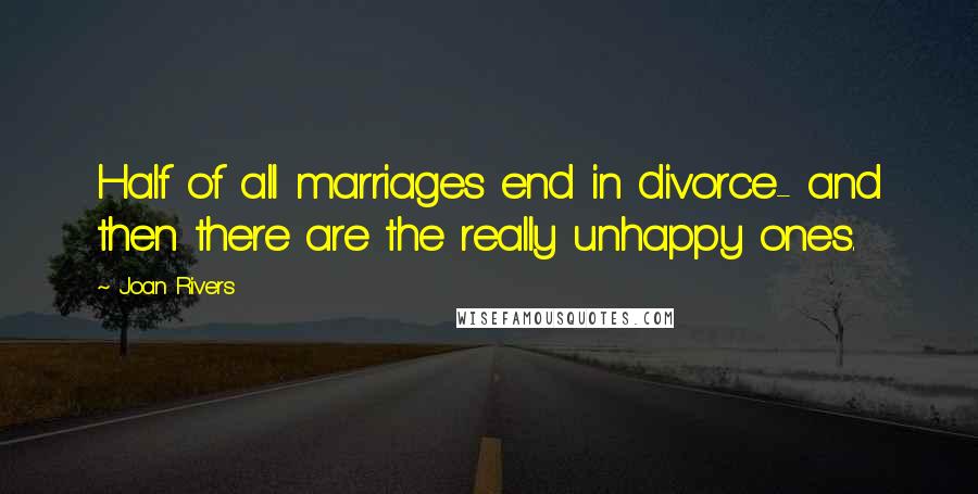 Joan Rivers Quotes: Half of all marriages end in divorce- and then there are the really unhappy ones.