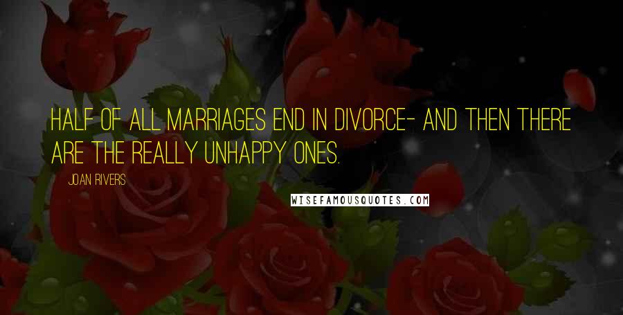 Joan Rivers Quotes: Half of all marriages end in divorce- and then there are the really unhappy ones.