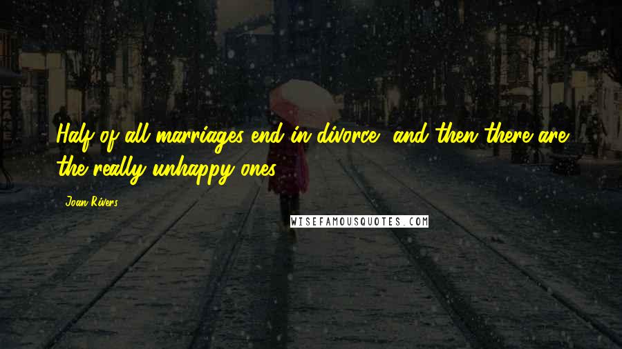 Joan Rivers Quotes: Half of all marriages end in divorce- and then there are the really unhappy ones.
