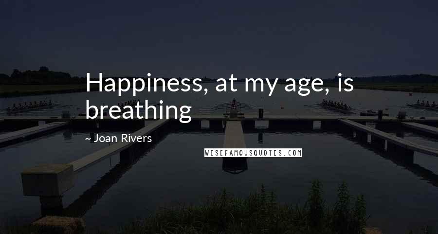 Joan Rivers Quotes: Happiness, at my age, is breathing