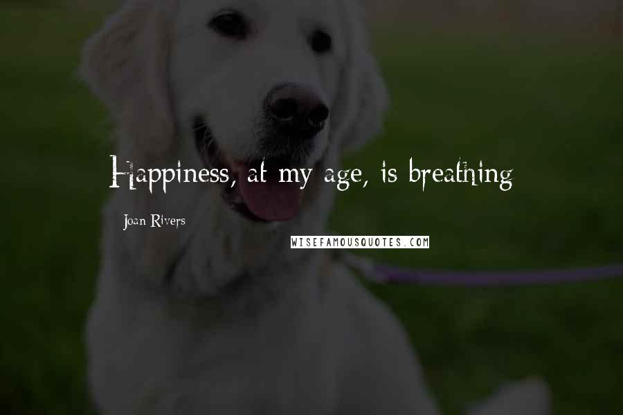 Joan Rivers Quotes: Happiness, at my age, is breathing