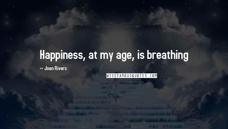Joan Rivers Quotes: Happiness, at my age, is breathing