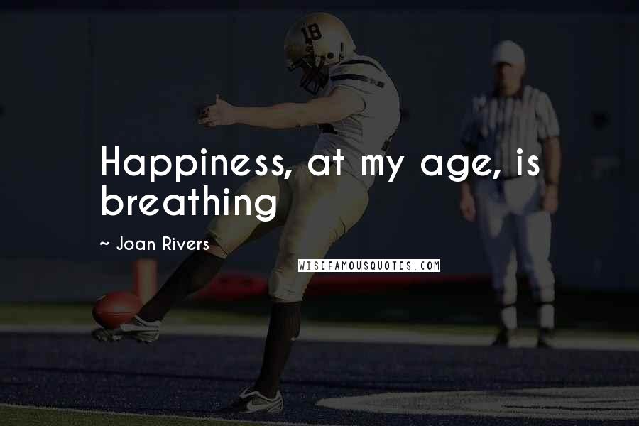 Joan Rivers Quotes: Happiness, at my age, is breathing