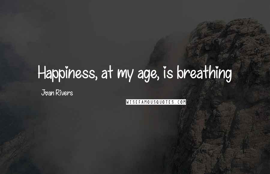 Joan Rivers Quotes: Happiness, at my age, is breathing