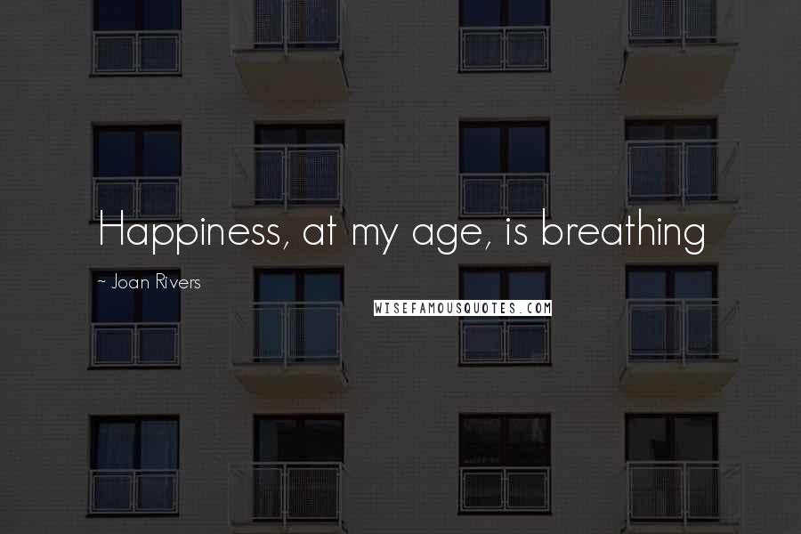 Joan Rivers Quotes: Happiness, at my age, is breathing