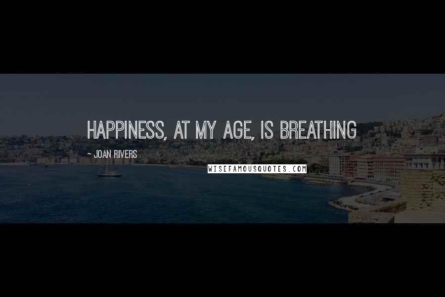 Joan Rivers Quotes: Happiness, at my age, is breathing