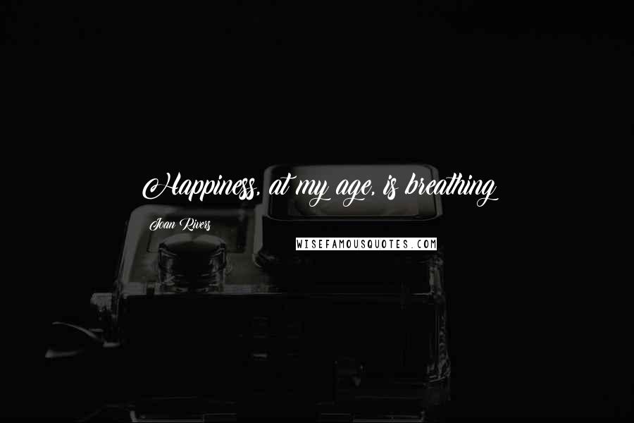 Joan Rivers Quotes: Happiness, at my age, is breathing